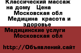 Классический массаж  на дому › Цена ­ 1 000 - Московская обл. Медицина, красота и здоровье » Медицинские услуги   . Московская обл.